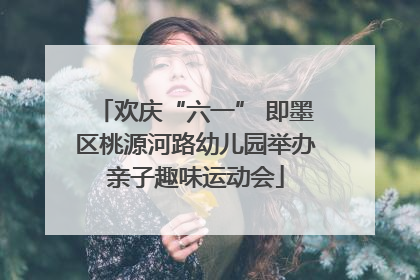 欢庆“六一” 即墨区桃源河路幼儿园举办亲子趣味运动会