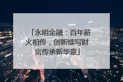 永明金融：百年薪火相传，创新续写财富传承新华章