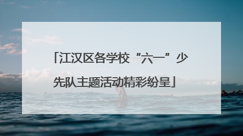 江汉区各学校“六一”少先队主题活动精彩纷呈