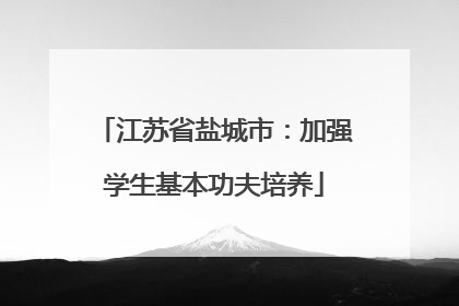 江苏省盐城市：加强学生基本功夫培养