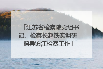 江苏省检察院党组书记、检察长赵铁实调研指导镇江检察工作