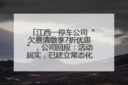 江西一停车公司“欠费清缴享7折优惠”，公司回应：活动属实，已建立常态化诉讼追缴机制