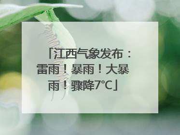 江西气象发布：雷雨！暴雨！大暴雨！骤降7℃
