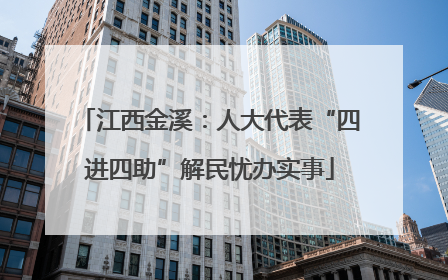江西金溪：人大代表“四进四助”解民忧办实事