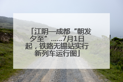 江阴—成都“朝发夕至”……7月1日起，铁路无锡站实行新列车运行图