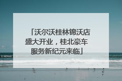 沃尔沃桂林锦沃店盛大开业，桂北豪车服务新纪元来临