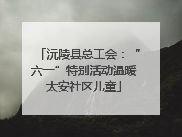 沅陵县总工会：“六一”特别活动温暖太安社区儿童