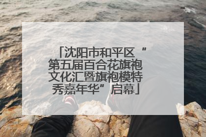 沈阳市和平区“第五届百合花旗袍文化汇暨旗袍模特秀嘉年华”启幕