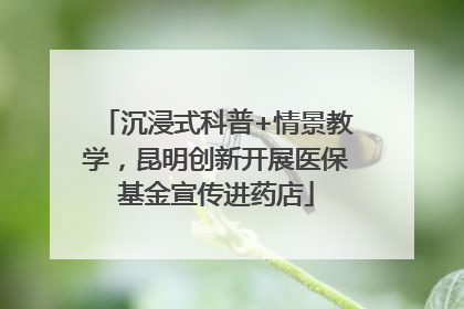 沉浸式科普+情景教学，昆明创新开展医保基金宣传进药店