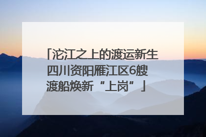 沱江之上的渡运新生 四川资阳雁江区6艘渡船焕新“上岗”