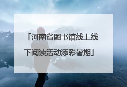 河南省图书馆线上线下阅读活动添彩暑期