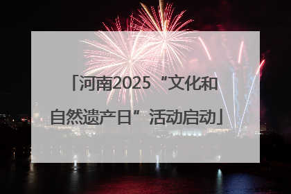 河南2025“文化和自然遗产日”活动启动