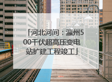 河北河间：瀛州500千伏超高压变电站扩建工程竣工