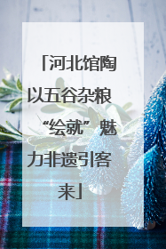 河北馆陶以五谷杂粮“绘就”魅力非遗引客来