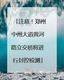 注意！郑州中州大道黄河路立交桥将进行封控检测