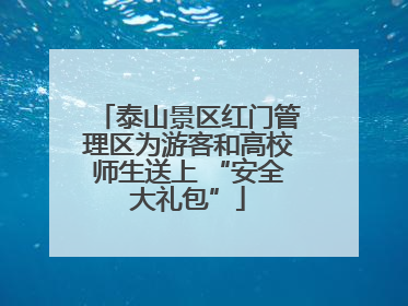 泰山景区红门管理区为游客和高校师生送上 “安全大礼包”