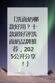 洗面奶哪款好用？十款超好评洗面奶品牌推荐，2025公开分享！