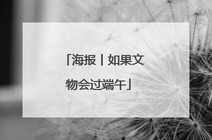 海报丨如果文物会过端午