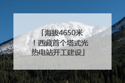 海拔4650米！西藏首个塔式光热电站开工建设