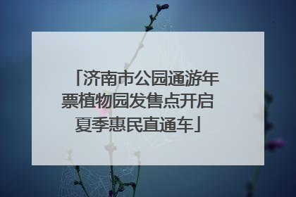 济南市公园通游年票植物园发售点开启夏季惠民直通车