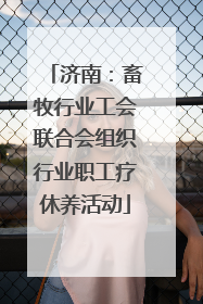 济南：畜牧行业工会联合会组织行业职工疗休养活动