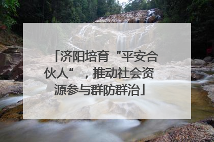 济阳培育“平安合伙人”，推动社会资源参与群防群治
