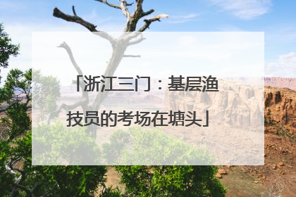 浙江三门：基层渔技员的考场在塘头