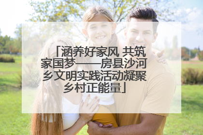 涵养好家风 共筑家国梦——房县沙河乡文明实践活动凝聚乡村正能量