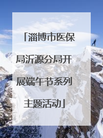淄博市医保局沂源分局开展端午节系列主题活动