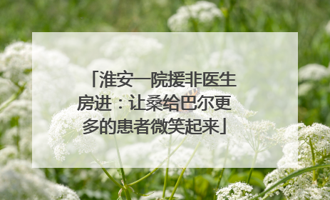 淮安一院援非医生房进：让桑给巴尔更多的患者微笑起来