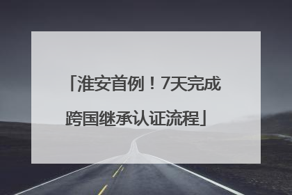 淮安首例！7天完成跨国继承认证流程