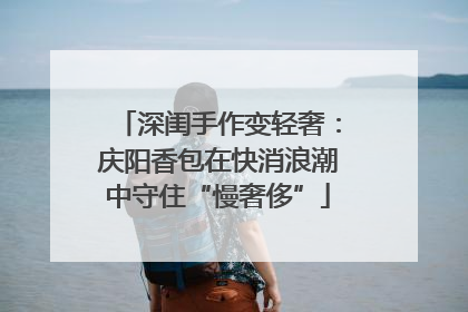 深闺手作变轻奢：庆阳香包在快消浪潮中守住“慢奢侈”