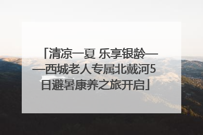 清凉一夏 乐享银龄——西城老人专属北戴河5日避暑康养之旅开启