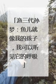 渔三代孙梦：鱼儿就像我的孩子，我可以听见它的呼吸