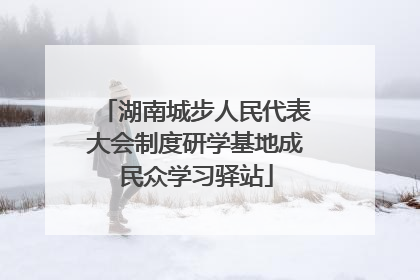 湖南城步人民代表大会制度研学基地成民众学习驿站