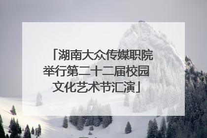 湖南大众传媒职院举行第二十二届校园文化艺术节汇演
