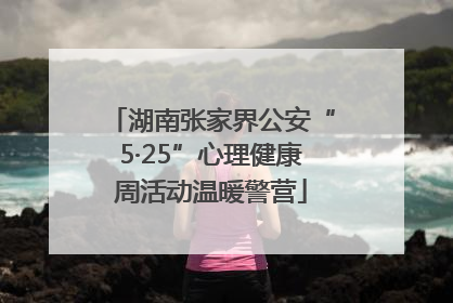 湖南张家界公安“5·25”心理健康周活动温暖警营