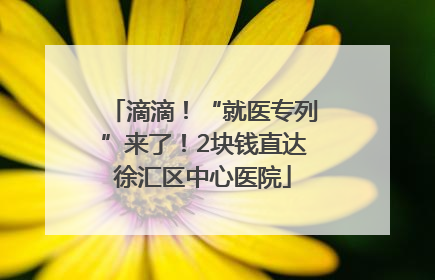 滴滴！“就医专列”来了！2块钱直达徐汇区中心医院