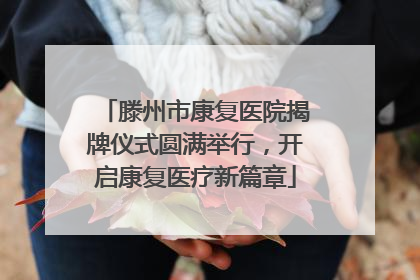 滕州市康复医院揭牌仪式圆满举行，开启康复医疗新篇章