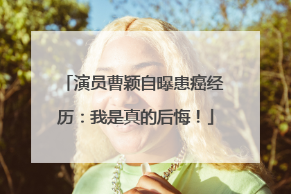 演员曹颖自曝患癌经历：我是真的后悔！