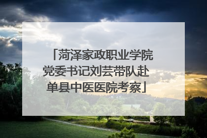 菏泽家政职业学院党委书记刘芸带队赴单县中医医院考察