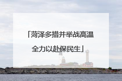 菏泽多措并举战高温 全力以赴保民生