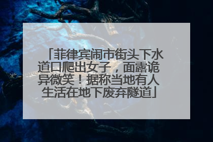 菲律宾闹市街头下水道口爬出女子，面露诡异微笑！据称当地有人生活在地下废弃隧道