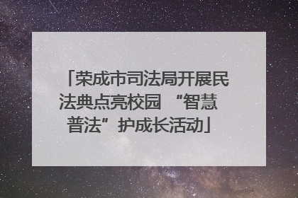 荣成市司法局开展民法典点亮校园 “智慧普法”护成长活动