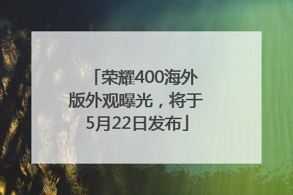 荣耀400海外版外观曝光，将于5月22日发布