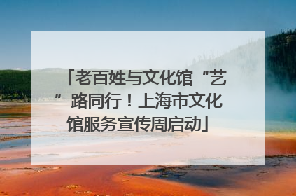 老百姓与文化馆“艺”路同行！上海市文化馆服务宣传周启动