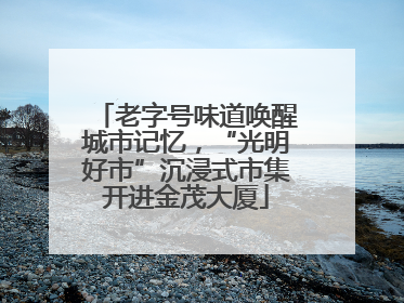 老字号味道唤醒城市记忆，“光明好市”沉浸式市集开进金茂大厦