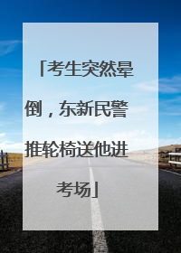 考生突然晕倒，东新民警推轮椅送他进考场
