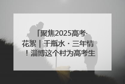 聚焦2025高考·花絮｜千瓶水・三年情！淄博这个村为高考生递上“奋进清凉”