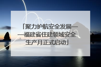 聚力护航安全发展——福建省住建领域安全生产月正式启动